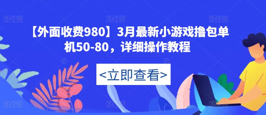 【外面收费980】3月最新小游戏撸包单机50-80，详细操作教程-16888副业资讯