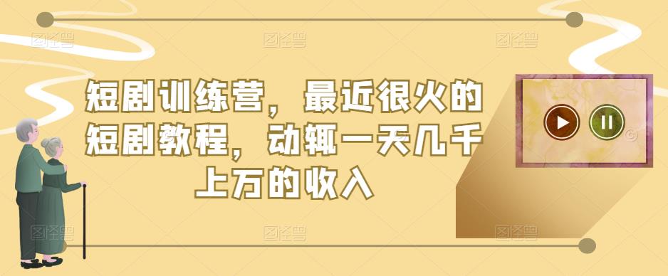 短剧训练营，最近很火的短剧教程，动辄一天几千上万的收入-16888副业资讯