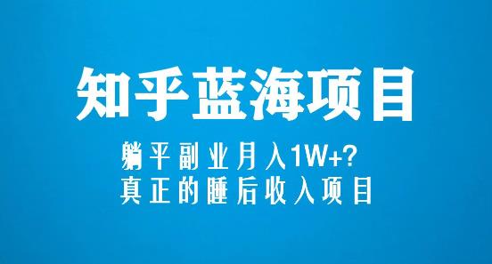 知乎蓝海玩法，躺平副业月入1W+，真正的睡后收入项目（6节视频课）-16888副业资讯