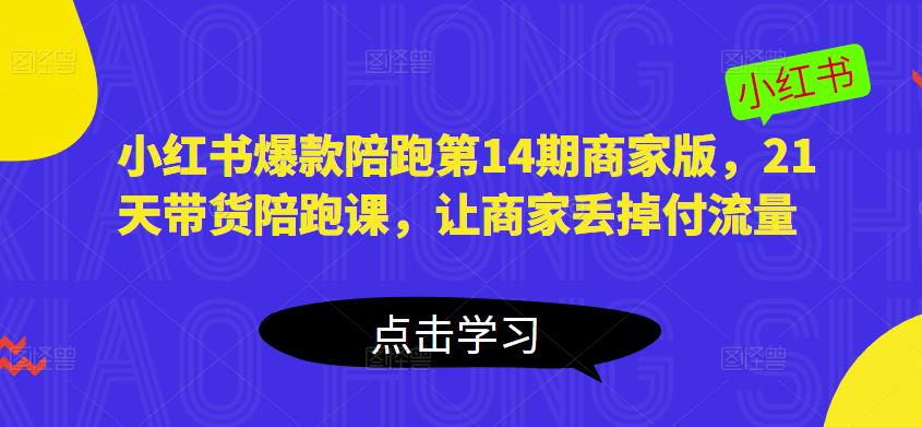 小红书爆款陪跑第14期商家版，21天带货陪跑课，让商家丢掉付流量-16888副业资讯