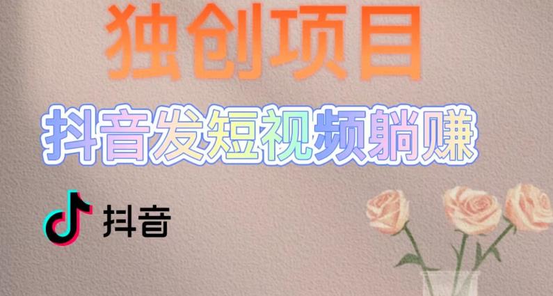 独创躺赚模式，短视频变现，每天发3条视频，被动收入，新号60+后期无上限-16888副业资讯