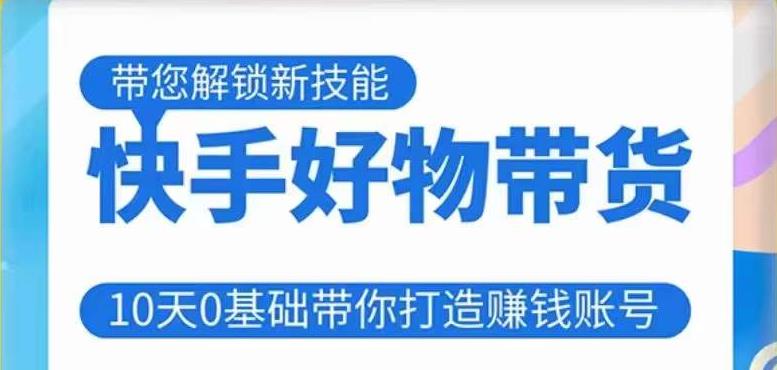 快手好物带货课程，10天0基础带你打造赚钱的快手账号，不需要粉丝，不直播，不投资，不囤货，不售后-16888副业资讯