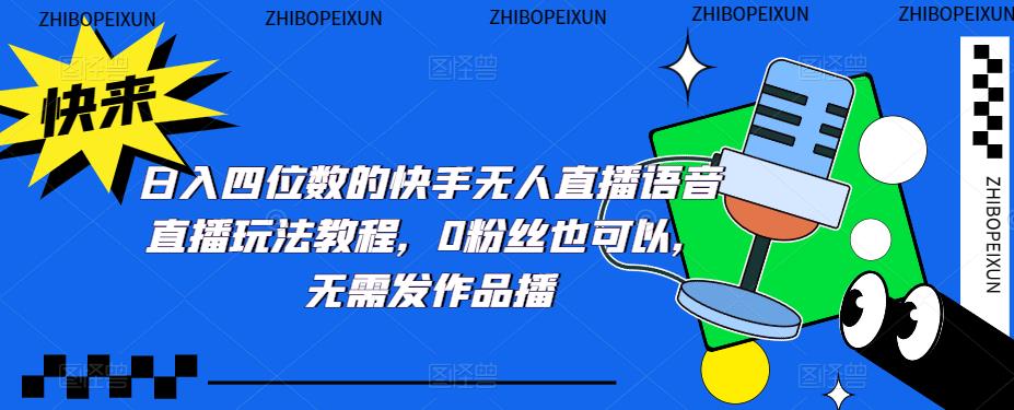 日入四位数的快手无人直播语音直播玩法教程，0粉丝也可以，无需发作品-16888副业资讯