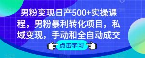 男粉变现日产500+实操课程,男粉暴利转化项目,私域变现,手动和全自动成交-16888副业资讯