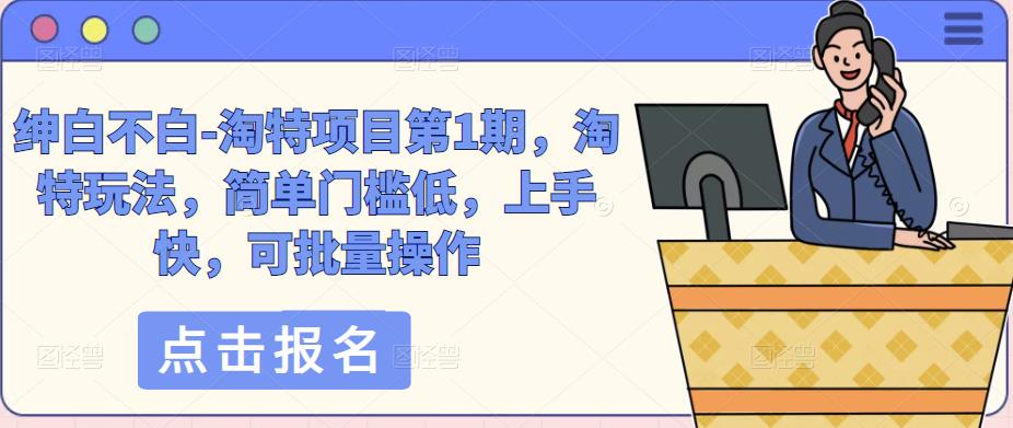 绅白不白-淘特项目第1期，淘特玩法，简单门槛低，上手快，可批量操作-16888副业资讯