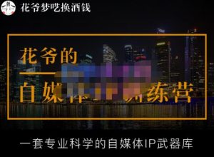 花爷的自媒体IP训练营【14期】,一套专业科学的自媒体IP武器库(更新2023年3月)-16888副业资讯