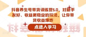 抖音养生号带货训练营5.0,对新手友好、收益更稳定的玩法,让你带货收益爆炸-16888副业资讯