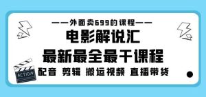 外面卖699的电影解说汇最新最全最干课程：电影配音剪辑搬运视频直播带货-16888副业资讯