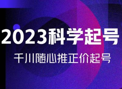 金龙2023科学起号，千川随心推投放实战课，千川随心推正价起号-16888副业资讯