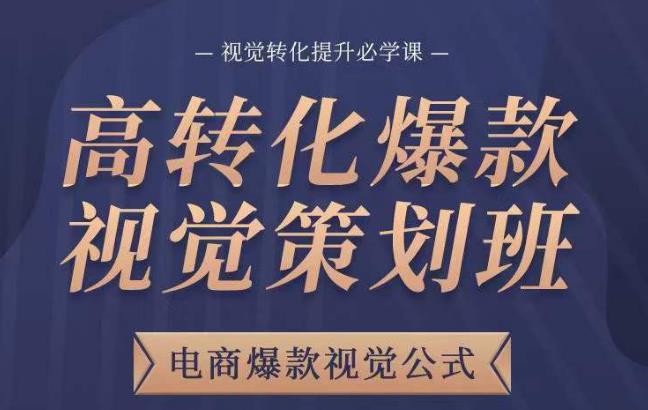 高转化爆款视觉策划班，电商爆款视觉公式，视觉转化提升必学课-16888副业资讯