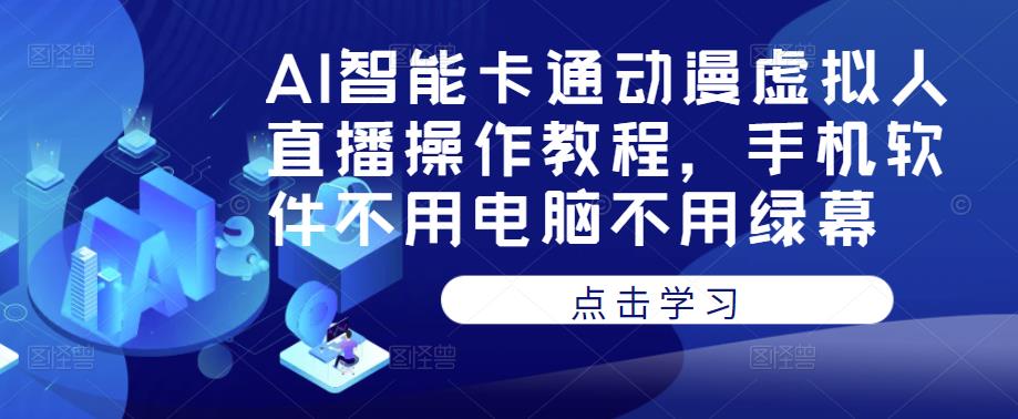 AI智能卡通动漫虚拟人直播操作教程，手机软件不用电脑不用绿幕-16888副业资讯
