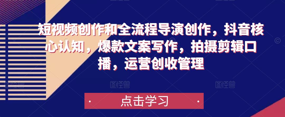 短视频创作和全流程导演创作，抖音核心认知，爆款文案写作，拍摄剪辑口播，运营创收管理-16888副业资讯