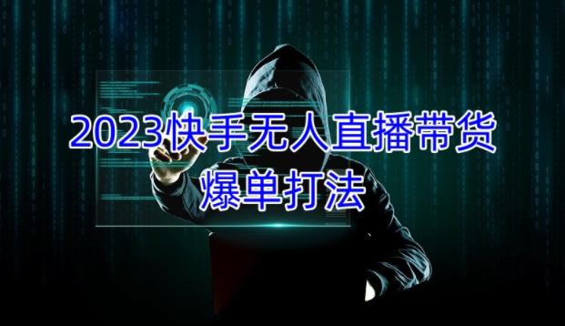 2023快手无人直播带货爆单教程，正规合法，长期稳定，可批量放大操作-16888副业资讯