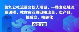 第九公社流量合伙人项目，一整套私域流量课程，教你在互联网搞流量，卖产品，搞成交，搞转化-16888副业资讯