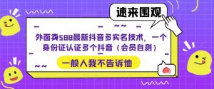 外面卖588最新抖音多实名技术,一个身份证认证多个抖音(会员自测)-16888副业资讯