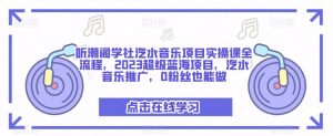 听潮阁学社汽水音乐项目实操课全流程，2023超级蓝海项目，汽水音乐推广，0粉丝也能做-16888副业资讯