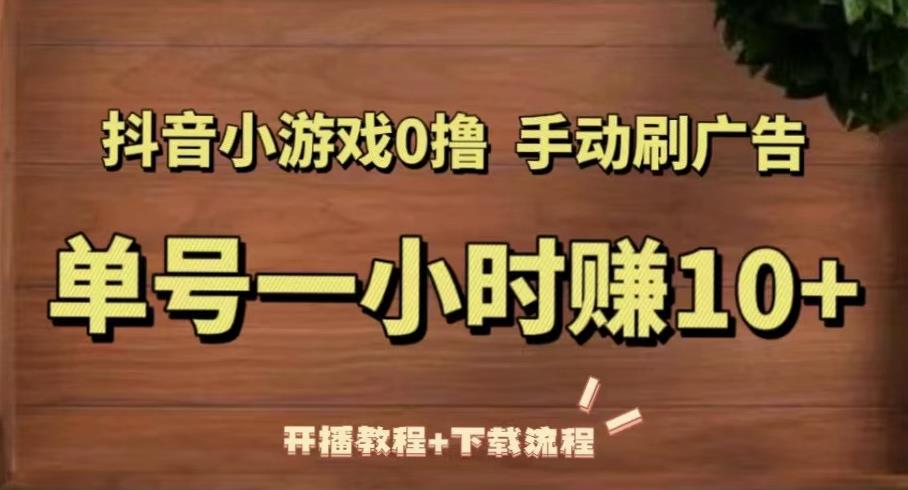 抖音小游戏0撸手动刷广告，单号一小时赚10+（开播教程+下载流程）-16888副业资讯