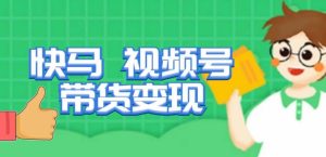 快马视频号带货变现课，货趋势分析，带货的进阶路线，变现模式拆解-16888副业资讯