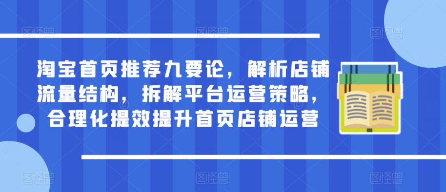 淘宝首页推荐九要论，解析店铺流量结构，拆解平台运营策略，合理化提效提升首页店铺运营-16888副业资讯