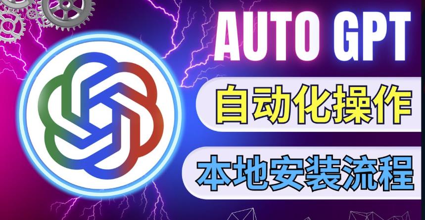 最新ChatGpt风向标，不同于普通gpt的史诗级技术升级，AutoGPT本地安装教程，让AI指导AI自动化完成任务-16888副业资讯