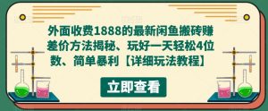 外面收费1888的最新闲鱼搬砖赚差价方法揭秘、玩好一天轻松4位数、简单暴利【详细玩法教程】-16888副业资讯
