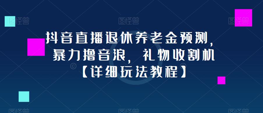 抖音直播退休养老金预测，暴力撸音浪，礼物收割机【详细玩法教程】-16888副业资讯