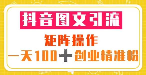 抖音图文引流矩阵操作一天100+创业精准粉（5节视频课+素材模板）-16888副业资讯