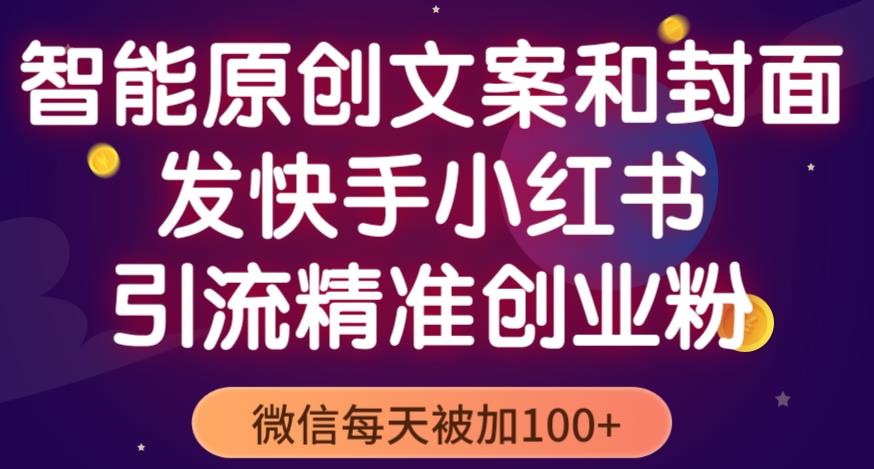 智能原创封面和创业文案，快手小红书引流精准创业粉，微信每天被加100+（揭秘）-16888副业资讯