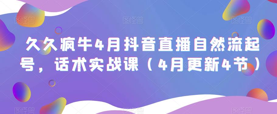 久久疯牛4月抖音直播纯自然流起号，话术实战课（4月更新4节）-16888副业资讯