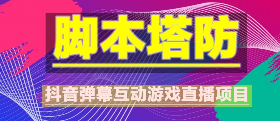 外面收费1980的抖音脚本塔防直播项目，可虚拟人直播，抖音报白，实时互动直播【软件+教程】-16888副业资讯