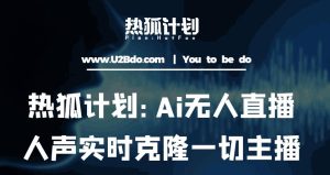 热狐计划:Ai无人直播实时克隆一切主播·无人直播新时代(包含所有使用到的软件)-16888副业资讯