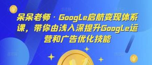 呆呆老师·Google启航变现体系课,带你由浅入深提升Google运营和广告优化技能-16888副业资讯