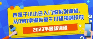2023最新巨量千川小白入门级系列课程,从0到1掌握巨量千川短视频投放-16888副业资讯