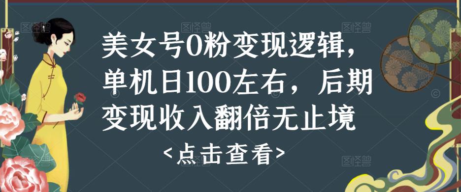 美女号0粉变现逻辑，单机日100左右，后期变现收入翻倍无止境-16888副业资讯
