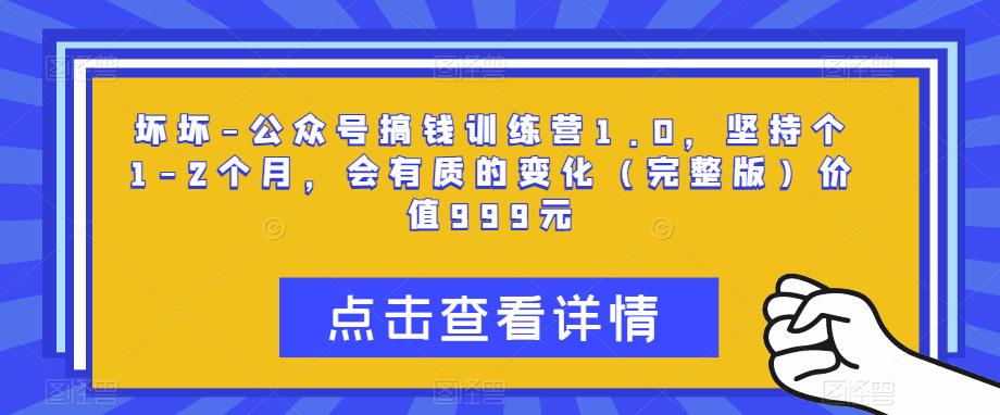坏坏-公众号搞钱训练营1.0，坚持个1-2个月，会有质的变化（完整版）价值999元-16888副业资讯