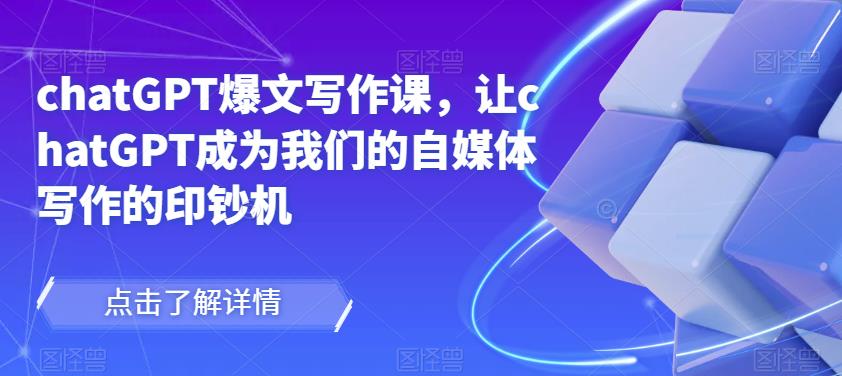 chatGPT爆文写作课，让chatGPT成为我们的自媒体写作的印钞机-16888副业资讯