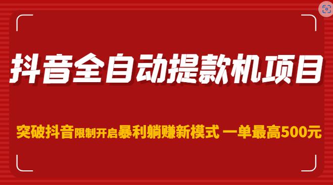 抖音全自动提款机项目，突破抖音限制开启暴利躺赚新模式一单最高500元（第二期）-16888副业资讯