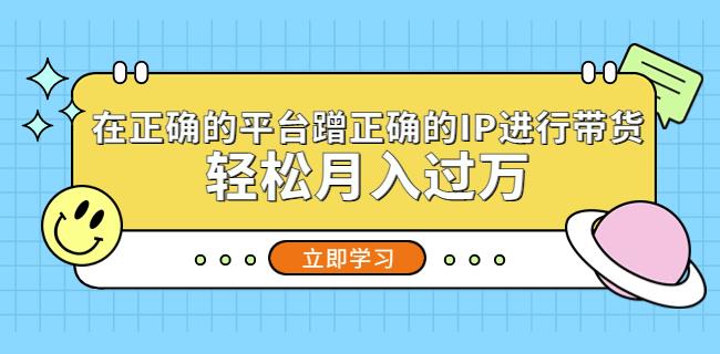 在正确的平台蹭正确的IP进行带货，轻松月入过万-16888副业资讯