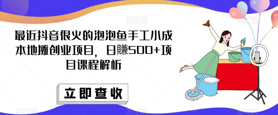 最近抖音很火的泡泡鱼手工小成本地摊创业项目，日賺500+项目课程解析-16888副业资讯