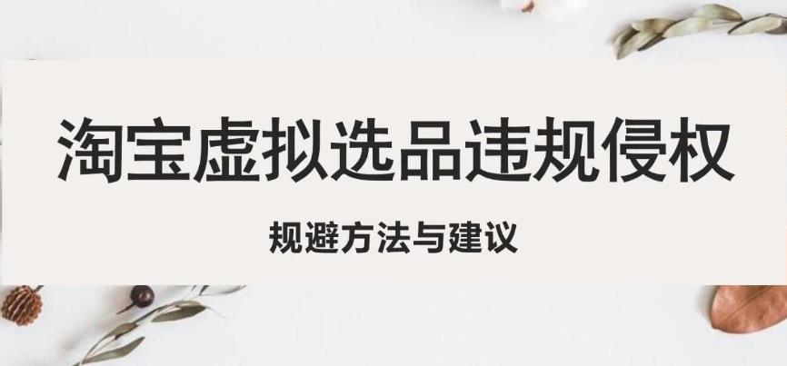 淘宝虚拟违规侵权规避方法与建议，6个部分详细讲解，做虚拟资源必看-16888副业资讯