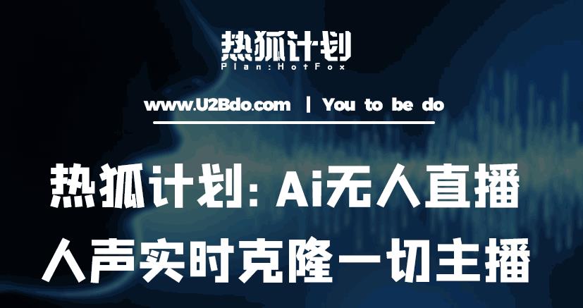 热狐计划：Ai无人直播实时克隆一切主播·无人直播新时代（包含所有使用到的软件）-16888副业资讯