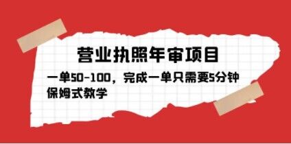 营业执照年审项目，一单50-100，完成一单只需要5分钟，保姆式教学-16888副业资讯