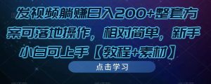 发视频躺赚日入200+整套方案可落地操作,相对简单,新手小白可上手【教程+素材】-16888副业资讯