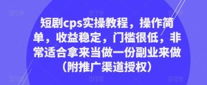短剧cps实操教程,操作简单,收益稳定,门槛很低,非常适合拿来当做一份副业来做(附推广渠道授权)-16888副业资讯