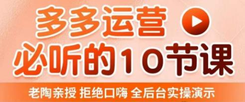 老陶电商·拼多多运营必听10节课，拒绝口嗨，全后台实操演示，花的少，赚得多，爆款更简单-16888副业资讯