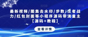 最新视频/图集去水印/步数/王者战力/红包封面等小程序源码带流量主【源码+教程】-16888副业资讯
