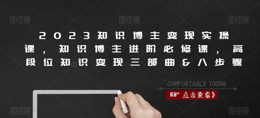 2023知识博主变现实操课，知识博主进阶必修课，高段位知识变现三部曲&八步骤-16888副业资讯