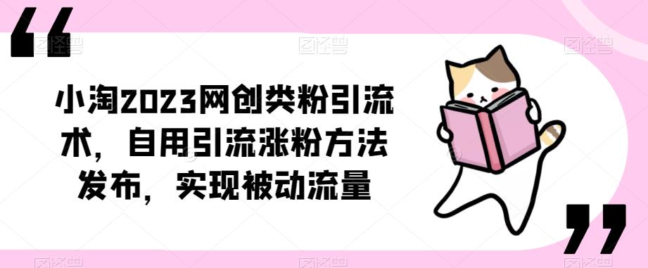 ​小淘2023网创类粉引流术，自用引流涨粉方法发布，实现被动流量-16888副业资讯