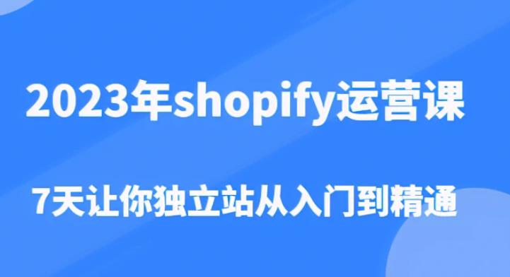 2023年shopify运营课，7天让你独立站从入门到精通（价值1980元）-16888副业资讯