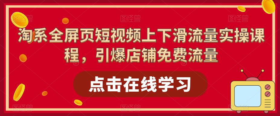 淘系全屏页短视频上下滑流量实操课程，引爆店铺免费流量-16888副业资讯